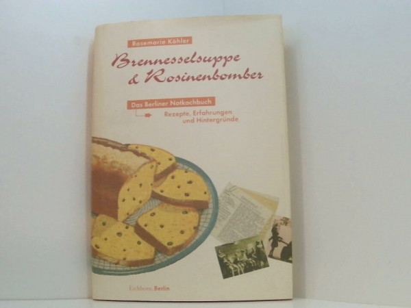 Brennesselsuppe und Rosinenbomber: Das Berliner Notkochbuch - Rezepte, Erfahrungen und Hintergründe