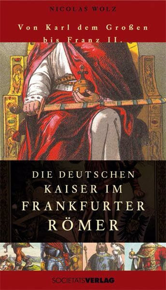 Die deutschen Kaiser im Frankfurter Römer: Von Karl dem Großen bis Franz II.