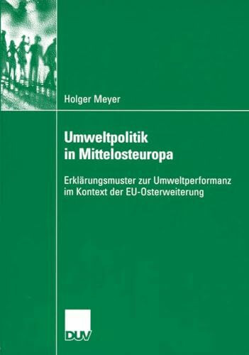 Umweltpolitik in Mittelosteuropa: Erklärungsmuster zur Umweltperformanz im Kontext der EU-Osterweiterung (Sozialwissenschaft) (German Edition)