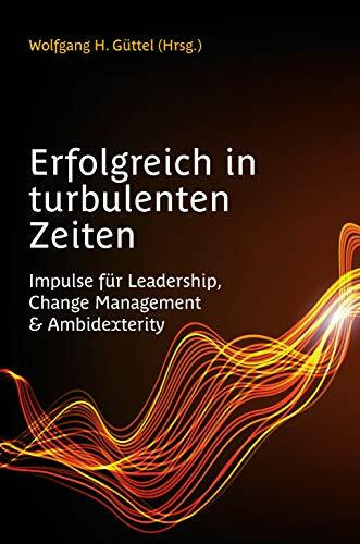 Erfolgreich in turbulenten Zeiten: Impulse für Leadership, Change Management & Ambidexterity