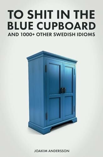 To Shit in the Blue Cupboard And 1000+ Other Swedish Idioms