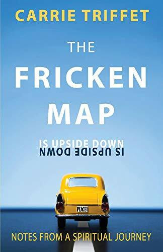 The Fricken Map Is Upside Down: Notes from a Spiritual Journey: Notes from a Spiritual Journey Volume 1
