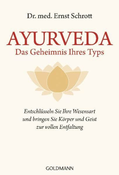 Ayurveda - Das Geheimnis Ihres Typs: Entschlüsseln Sie Ihre Wesensart und bringen Sie Körper und Geist zur vollen Entfaltung