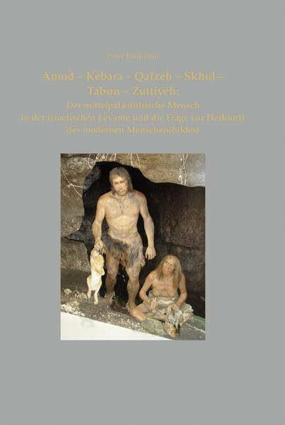 Amud-Kebara-Qafzeh-Skhul-Tabun -Zuttiyeh: Der mittelpaläolithische Mensch in der israelischen Levante und die Frage zur Herkunftdes modernen Menschen(bildes)