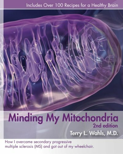 Minding My Mitochondria 2nd Edition: How I overcame secondary progressive multiple sclerosis (MS) and got out of my wheelchair.