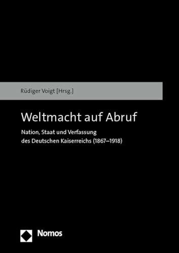 Weltmacht auf Abruf: Nation, Staat und Verfassung des Deutschen Kaiserreichs (1867–1918)