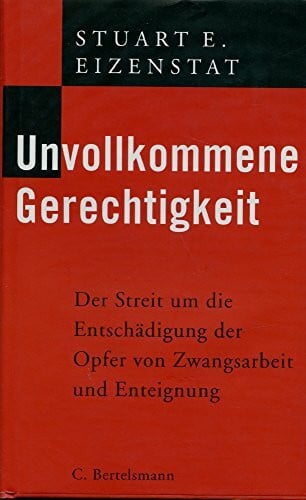 Unvollkommene Gerechtigkeit. Der Streit um die Entschädigung der Opfer von Zwangsarbeit und Enteignung