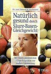 Natürlich gesund durch Säure-Basen-Gleichgewicht: Mit Ihrem persönlichen 7-Tage-Programm zur sanften Entsäuerung