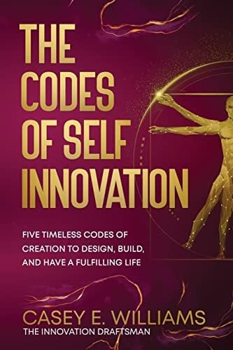 The Codes of Self Innovation: Five Timeless Codes of Creation to Design, Build, and Have a Fulfilling Life The Codes of Self Innovation: Five Timeless Codes of Creation to Design, Build, and Have a Fulfilling Life