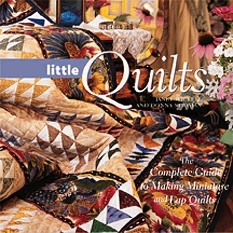 Quick Little Quilts: The Complete Guide to Making Miniature and Lap Quilts