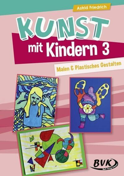 Kunst mit Kindern 3 - Malen und Plastisches Gestalten: Noch mehr Ideen für den Unterricht. Für die Grundschule, Sonderschule und OGS: Malen & Plastisches Gestalten Ideen für den Kunstunterricht