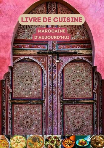 Livre de Cuisine Marocaine d'Aujourd'hui: Recettes de Plats de Haute Qualité au Maroc /Salades, Tajines, Couscous, Poulet Grillé, Poisson au Four, Pastilla, et plus encore...