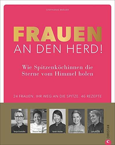 Kochbuch: Frauen an den Herd. Spitzenköchinnen verraten ihre Erfolgsgeheimnisse und Lieblingsrezepte aus der Sterneküche. Mit Maria Groß, Cornelia ... 24 Frauen. Ihr Weg an die Spitze. 46 Rezepte
