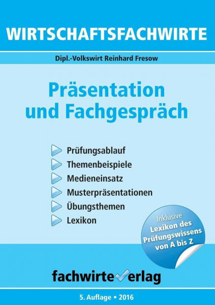 Wirtschaftsfachwirte - Präsentation und Fachgespräch: Prüfungsablauf - Themenbeispiele - Medieneinsatz - Musterpräsentationen - Übungsthemen - Lexikon ... Inklusive Lexikon des Prüfungswissens von A-Z