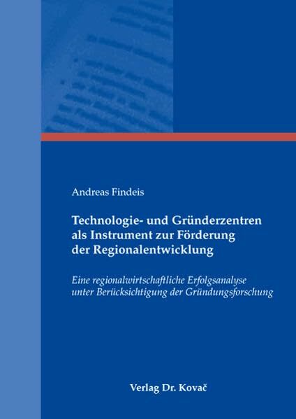 Technologie- und Gründerzentren als Instrument zur Förderung der Regionalentwicklung: Eine regionalwirtschaftliche Erfolgsanalyse unter ...... Technologie- und Gründerzentren als Instrument zur Förderung der Regionalentwicklung: Eine regionalwirtschaftliche Erfolgsanalyse unter ... (Wirtschaftspolitik in Forschung und Praxis)