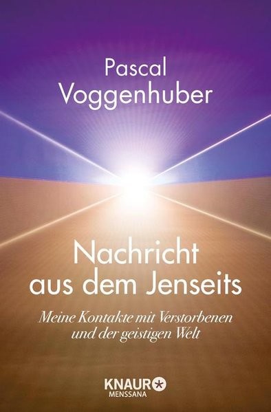 Nachricht aus dem Jenseits: Meine Kontakte mit Verstorbenen und der geistigen Welt