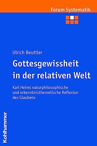 Gottesgewissheit in der relativen Welt: Karl Heims naturphilosophische und erkenntnistheoretische Reflexion des Glaubens (Forum Systematik: Beiträge ... und ökumenischen Theologie, 27, Band 27)