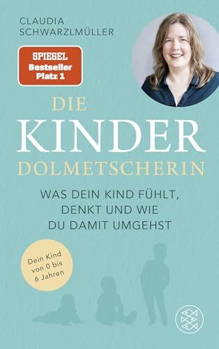 Die Kinderdolmetscherin: Was dein Kind fühlt, denkt und wie du damit umgehst | Die Diplompsychologin Claudia Schwarzlmüller übersetzt Ihr Kind