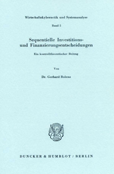 Sequentielle Investitions- und Finanzierungsentscheidungen.: Ein kontrolltheoretischer Beitrag. (Wirtschaftskybernetik und Systemanalyse, Band 5)