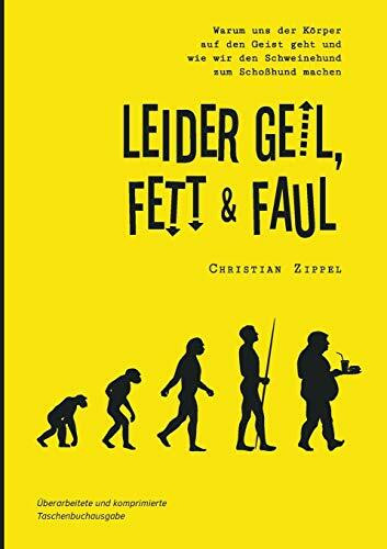 Leider geil, fett & faul: Warum uns der Körper auf den Geist geht und wie wir den Schweinehund zum Schoßhund machen