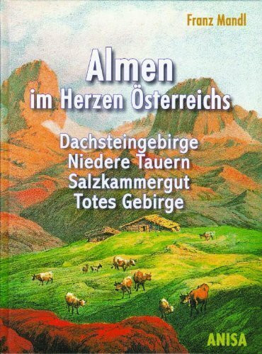 Almen im Herzen Österreichs. Dachsteingebirge, Niedere Tauern, Salzkammergut, Totes Gebirge