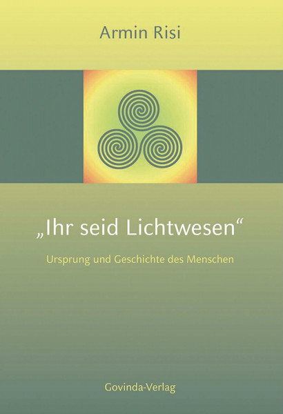 Ihr seid Lichtwesen: Ursprung und Geschichte des Menschen.