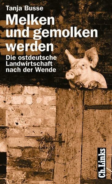 Melken und gemolken werden: Die ostdeutsche Landwirtschaft nach der Wende
