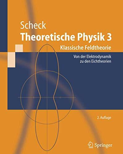 Theoretische Physik, Teil 3: Klassische Feldtheorie - Von Der Elektrodynamik Zu Den Eichtheorien: Klassische Feldtheorie. Von Elektrodynamik, nicht-Abelschen Eichtheorien und Gravitation