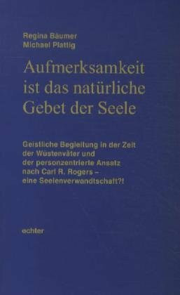 Aufmerksamkeit ist das natürliche Gebet der Seele: Geistliche Begleitung in der Zeit der Wüstenväter und der personzentrierte Ansatz nach Carl R. ... (Beiträge zur Theologie der Spiritualität)