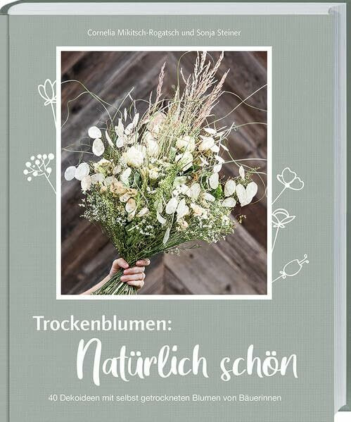 Trockenblumen: Natürlich schön: 40 Dekoideen mit selbst getrockneten Blumen von Bäuerinnen. Sträuße, Kränze und mehr: nachhaltige Naturdeko und DIY-Geschenke mit Blumen aus Garten und Wiese basteln