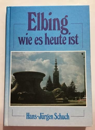 Elbing wie es heute ist. Reiseeindrücke in Wort und Bild aus der alten Hansestadt und ihrer Umgebung
