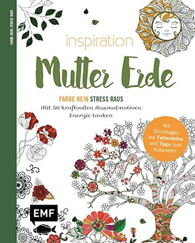 Inspiration Mutter Erde – Mit 50 kraftvollen Ausmalmotiven Energie tanken: Mit allen Grundlagen zur Farbenlehre und Tipps zum Kolorieren – Farbe rein, Stress raus