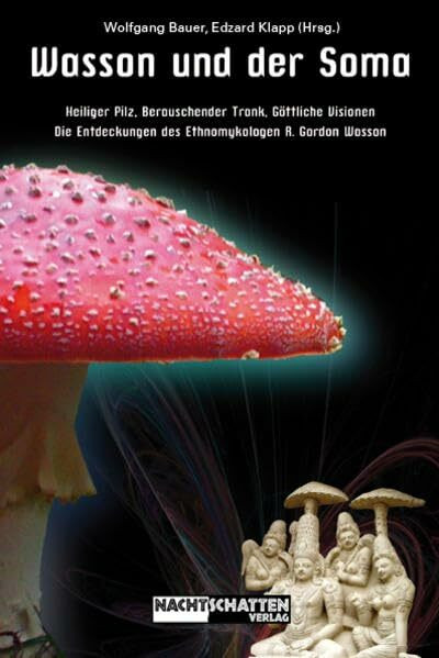 Wasson und der Soma: Heiliger Pilz, berauschender Trank, göttliche Visionen - Die Entdeckungen des Ethnomykologen R. Gordon Wasson: Heiliger Pilz, ... des Ethnomykologen R. Gordon Wasson