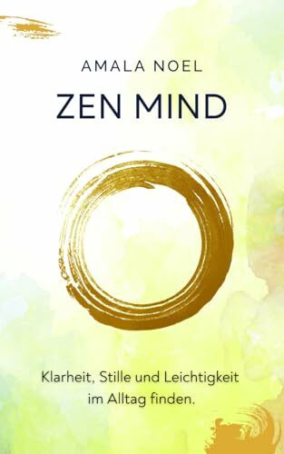 Zen Mind: Klarheit, Stille und Leichtigkeit im Alltag finden