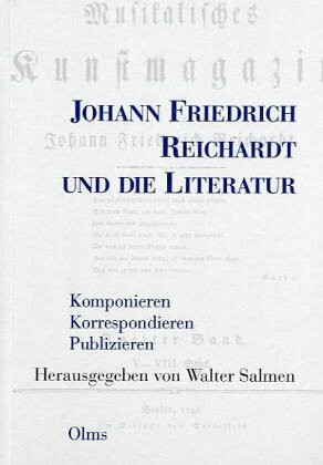Johann Friedrich Reichardt und die Literatur: Komponieren - Korrospondieren - Publizieren