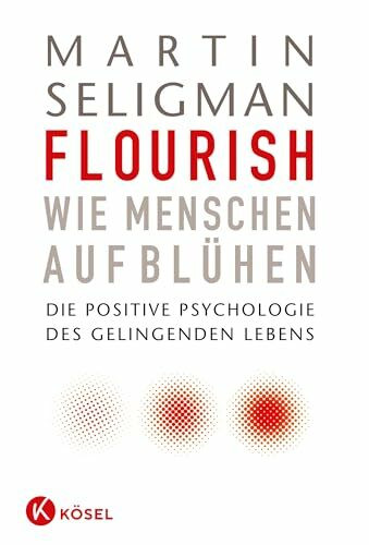 Flourish - Wie Menschen aufblühen: Die Positive Psychologie des gelingenden Lebens