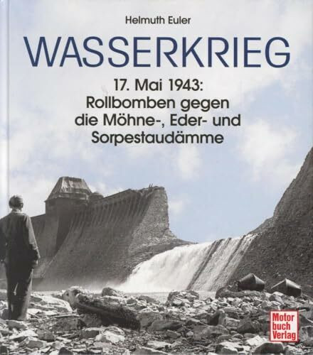 Wasserkrieg: 17. Mai 1943: Rollbomben gegen die Möhne-, Eder- und Sorpestaudämme