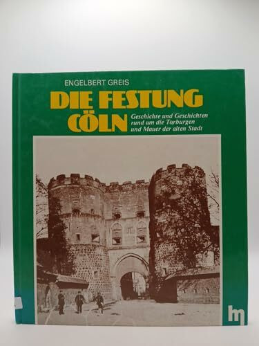 Die Festung Cöln. Geschichte und Geschichten rund um die Torburgen und Mauer der alten Stadt