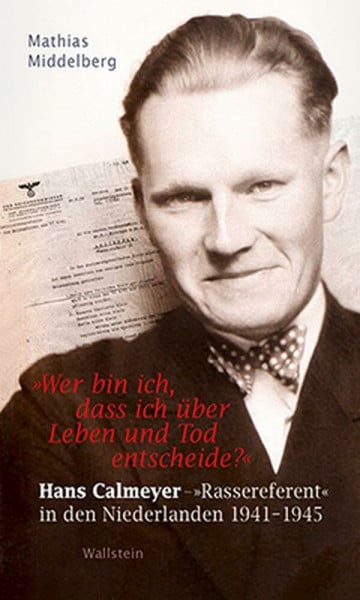'Wer bin ich, dass ich über Leben und Tod entscheide?': Hans Calmeyer - 'Rassereferent' in den Niederlanden 1941-1945