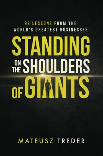 Standing on the shoulders of giants: 99 lessons from the world's greatest businesses