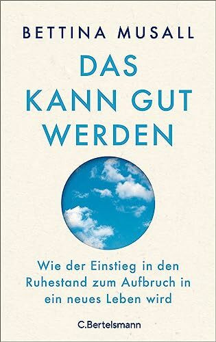 Das kann gut werden: Wie der Einstieg in den Ruhestand zum Aufbruch in ein neues Leben wird
