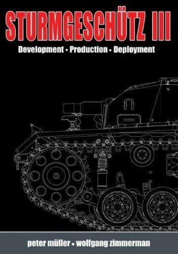 Sturmgeschuetz III: Volume I: Development . Production . Deployment