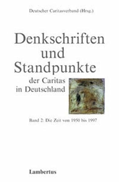 Denkschriften und Standpunkte der Caritas in Deutschland, Bd.2, Die Zeit von 1950 bis 1997 Denkschriften und Standpunkte der Caritas in Deutschland, Bd.2, Die Zeit von 1950 bis 1997