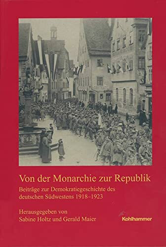 Von der Monarchie zur Republik: Beiträge zur Demokratiegeschichte des deutschen Südwesten 1918-1923 (Veröffentlichungen der Kommission für ... Reihe B: Forschungen, 224, Band 224)