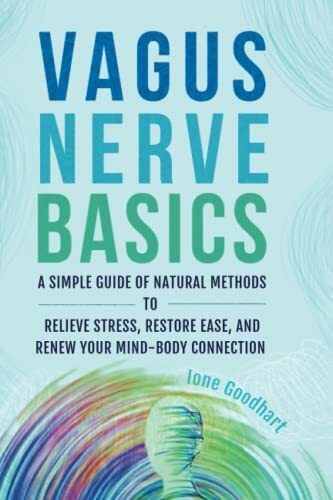 Vagus Nerve Basics: A Simple Guide of Natural Methods to Relieve Stress, Restore Ease, and Renew Your Mind-Body Connection