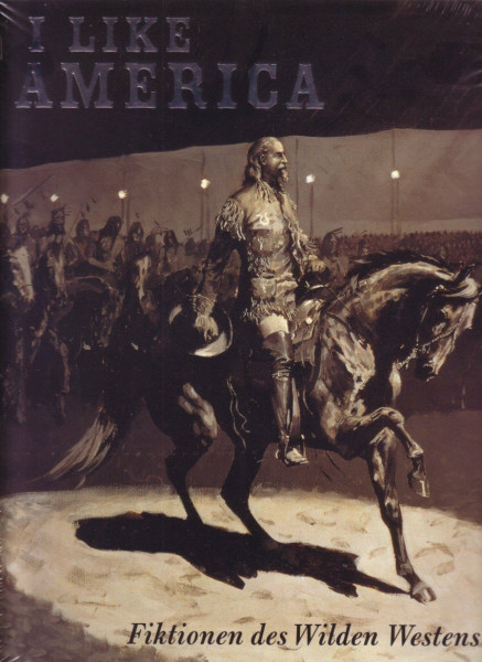 I Like America - Fiktionen des Wilden Westens: Katalog zur Ausstellung in der Schirn Kunsthalle Frankfurt, 2006/2007