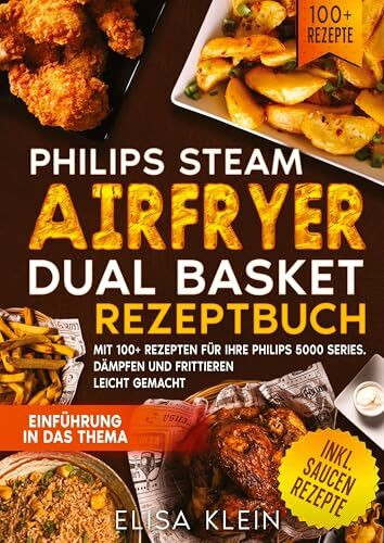 Philips Steam Airfryer Dual Basket Rezeptbuch: Mit 100+ Rezepten für Ihre Philips 5000 Series. Dämpfen und Frittieren leicht gemacht