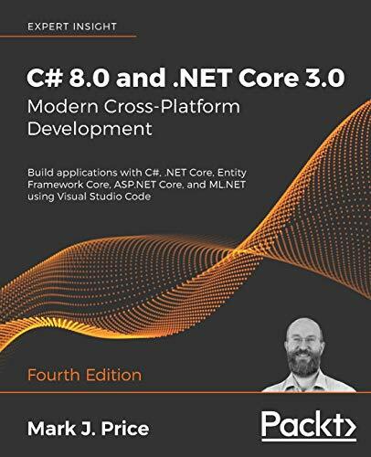 C# 8.0 and .NET Core 3.0 - Modern Cross-Platform Development: Build applications with C#, .NET Core, Entity Framework Core, ASP.NET Core, and ML.NET using... C# 8.0 and .NET Core 3.0 - Modern Cross-Platform Development: Build applications with C#, .NET Core, Entity Framework Core, ASP.NET Core, and ML.NET using Visual Studio Code, 4th Edition