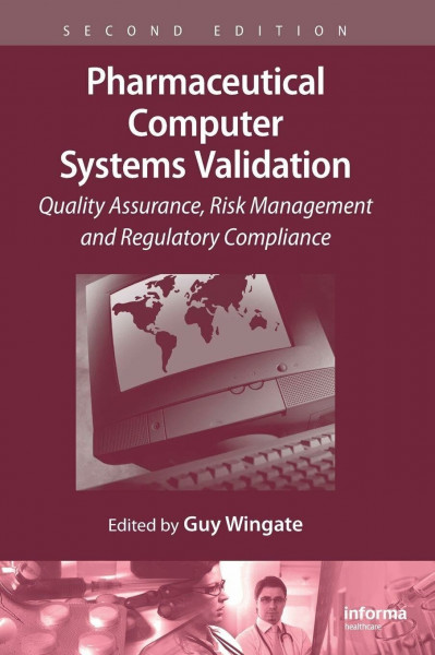 Pharmaceutical Computer Systems Validation: Quality Assurance, Risk Management and Regulatory Compliance (Drugs and the Pharmaceutical Sciences)