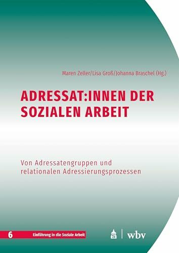 Adressat:innen der Sozialen Arbeit: Von Adressatengruppen und relationalen Adressierungsprozessen (Einführung in die Soziale Arbeit)